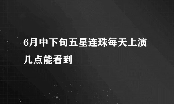 6月中下旬五星连珠每天上演几点能看到