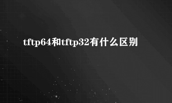 tftp64和tftp32有什么区别