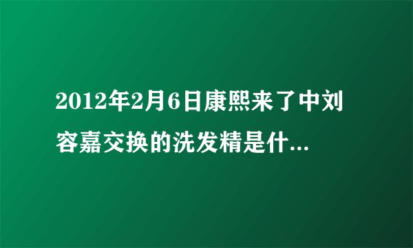 2012年2月6日康熙来了中刘容嘉交换的洗发精是什么牌子的??还有她穿的衣服是什么牌子的??