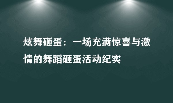 炫舞砸蛋：一场充满惊喜与激情的舞蹈砸蛋活动纪实