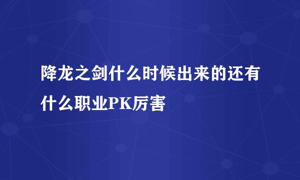 降龙之剑什么时候出来的还有什么职业PK厉害