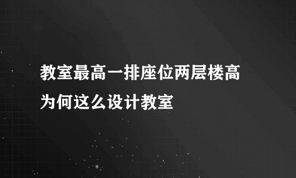 教室最高一排座位两层楼高 为何这么设计教室