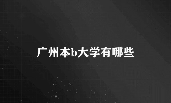 广州本b大学有哪些