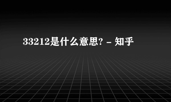 33212是什么意思? - 知乎