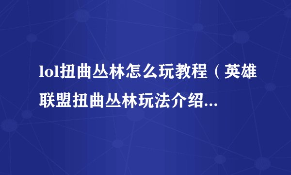 lol扭曲丛林怎么玩教程（英雄联盟扭曲丛林玩法介绍）「知识库」