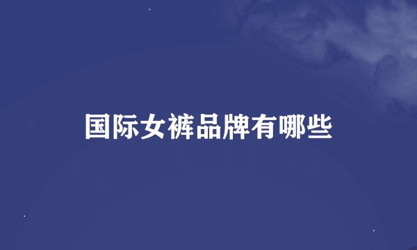 国际女裤品牌有哪些