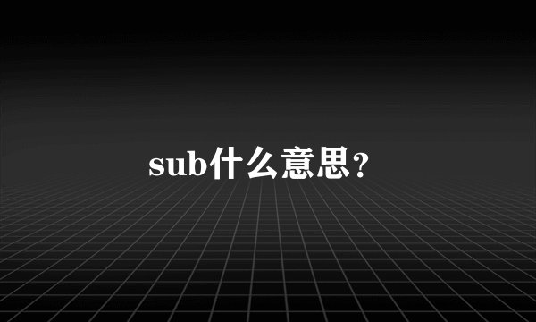 sub什么意思？