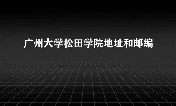 广州大学松田学院地址和邮编