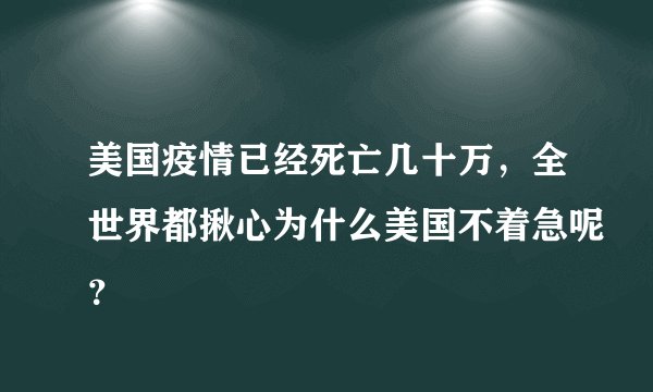 美国疫情已经死亡几十万，全世界都揪心为什么美国不着急呢？