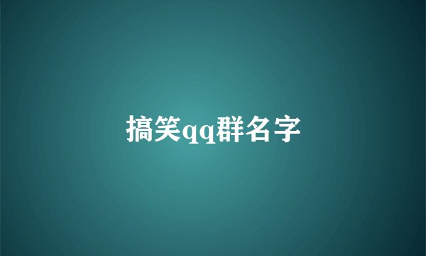 搞笑qq群名字