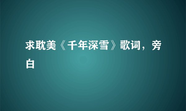 求耽美《千年深雪》歌词，旁白