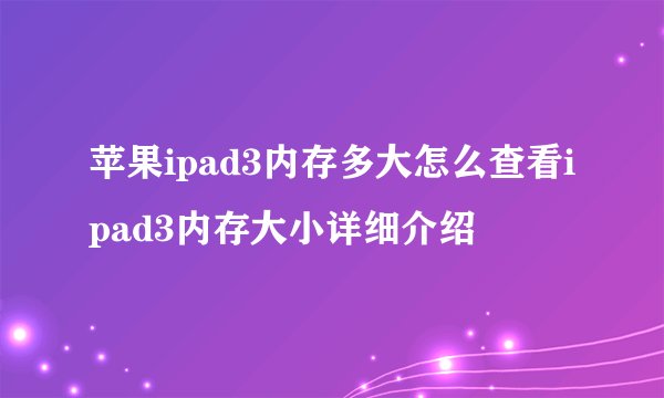苹果ipad3内存多大怎么查看ipad3内存大小详细介绍