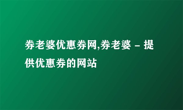 券老婆优惠券网,券老婆 - 提供优惠券的网站