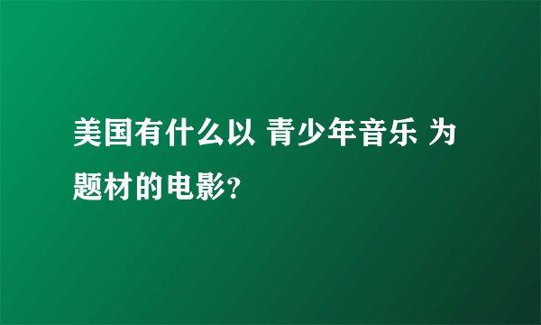 美国有什么以 青少年音乐 为题材的电影？