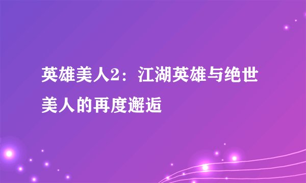 英雄美人2：江湖英雄与绝世美人的再度邂逅