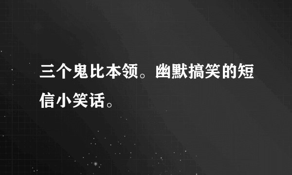 三个鬼比本领。幽默搞笑的短信小笑话。
