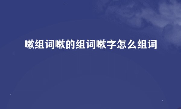 嗽组词嗽的组词嗽字怎么组词