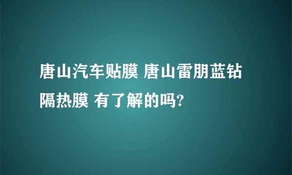 唐山汽车贴膜 唐山雷朋蓝钻隔热膜 有了解的吗?