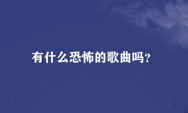 有什么恐怖的歌曲吗？