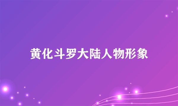 黄化斗罗大陆人物形象