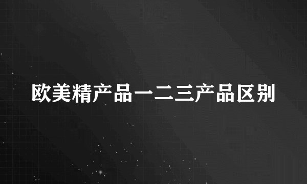 欧美精产品一二三产品区别