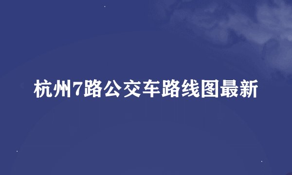 杭州7路公交车路线图最新