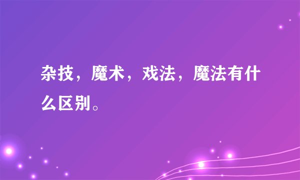 杂技，魔术，戏法，魔法有什么区别。