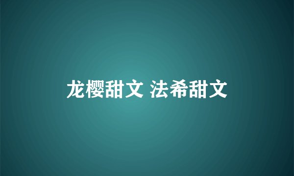 龙樱甜文 法希甜文