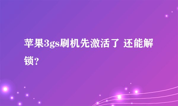 苹果3gs刷机先激活了 还能解锁?