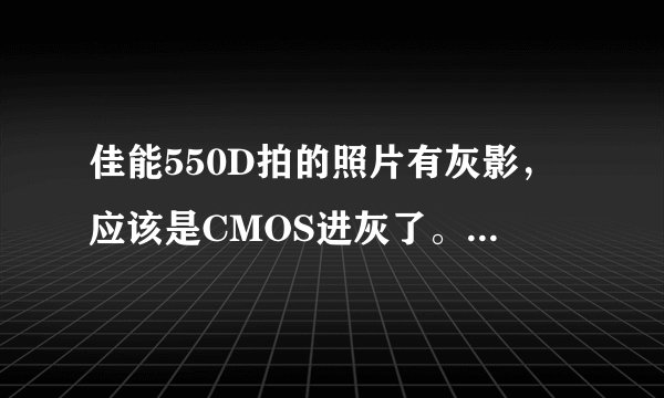 佳能550D拍的照片有灰影，应该是CMOS进灰了。说明书上有手动清洁感应器，在相机菜单了却没有？为什么？