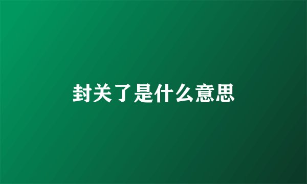 封关了是什么意思