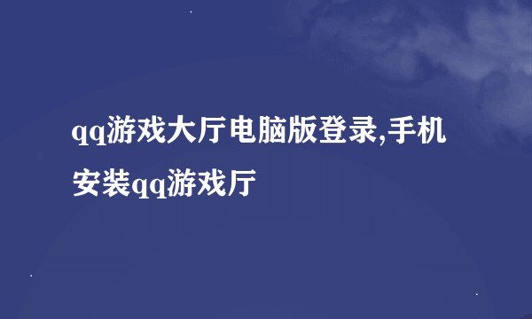 qq游戏大厅电脑版登录,手机安装qq游戏厅