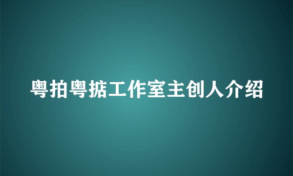 粤拍粤掂工作室主创人介绍