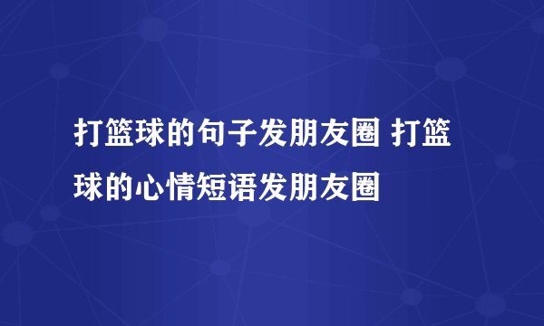 打篮球的句子发朋友圈 打篮球的心情短语发朋友圈