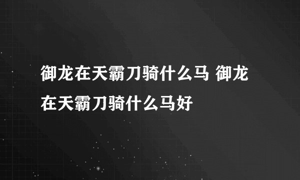 御龙在天霸刀骑什么马 御龙在天霸刀骑什么马好