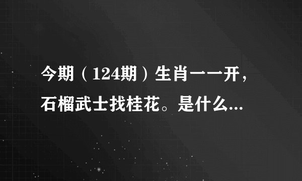 今期(124期)生肖一一开,石榴武士找桂花。是什么生肖?求解