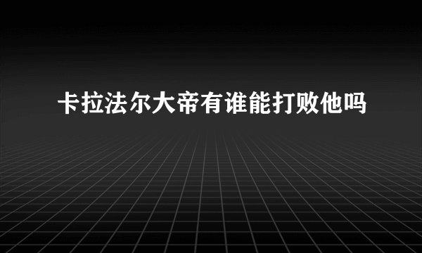 卡拉法尔大帝有谁能打败他吗