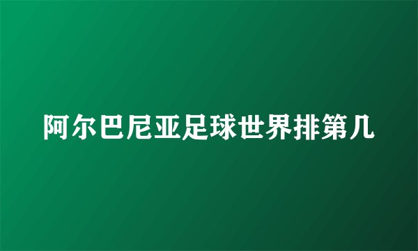 阿尔巴尼亚足球世界排第几