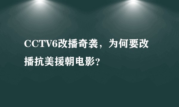 CCTV6改播奇袭，为何要改播抗美援朝电影？