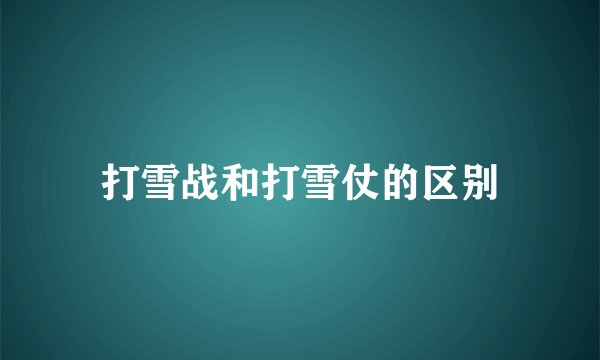 打雪战和打雪仗的区别