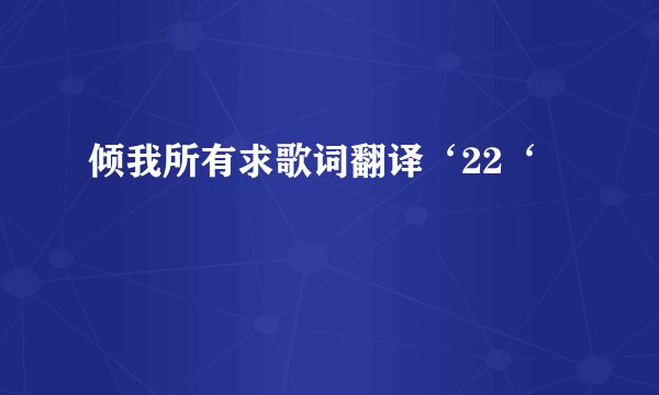 倾我所有求歌词翻译‘22‘
