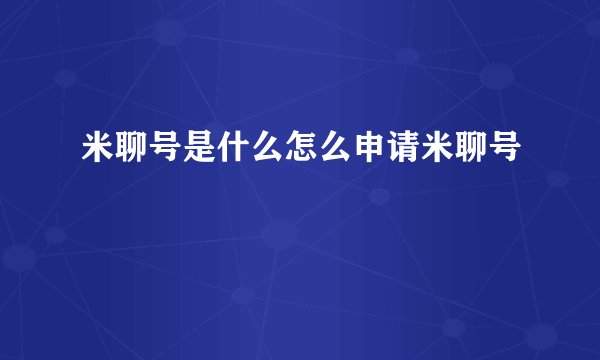 米聊号是什么怎么申请米聊号