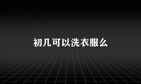 初几可以洗衣服么