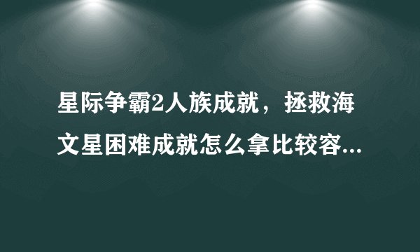 星际争霸2人族成就，拯救海文星困难成就怎么拿比较容易，有人说用女妖科技球什么的，