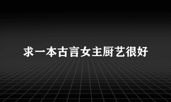 求一本古言女主厨艺很好