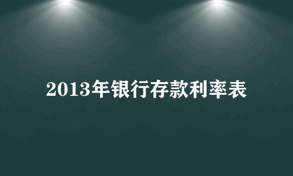 2013年银行存款利率表