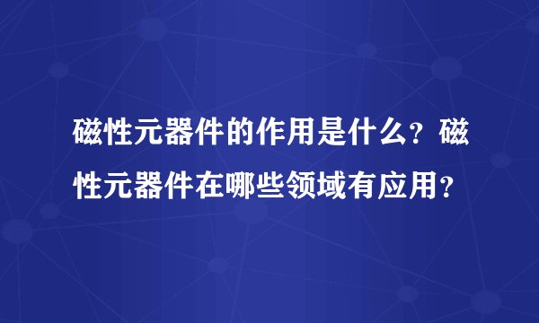磁性元器件的作用是什么？磁性元器件在哪些领域有应用？