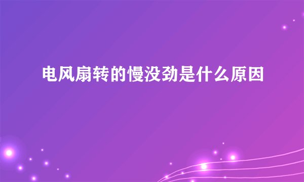 电风扇转的慢没劲是什么原因