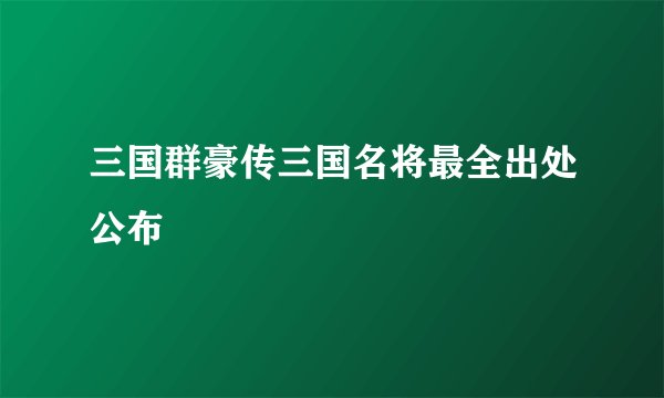 三国群豪传三国名将最全出处公布