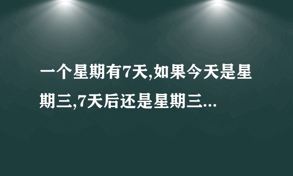 一个星期有7天,如果今天是星期三,7天后还是星期三,28天后是星期几?43天后呢?